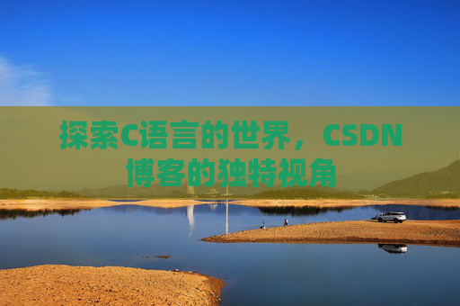 探索C语言的世界，CSDN博客的独特视角